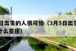 3月5日出生的人很可怕（3月5日出生的孩子是什么星座）