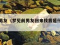 梦见前男友（梦见前男友回来找我是什么意思）