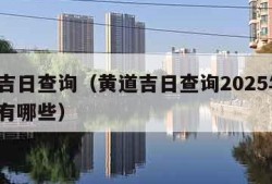 黄道吉日查询（黄道吉日查询2025年2月吉日有哪些）