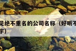 好听罕见绝不重名的公司名称（好听不重名的公司名字）