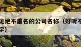 好听罕见绝不重名的公司名称（好听不重名的公司名字）