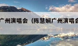 陈慧娴广州演唱会（陈慧娴广州演唱会是哪一年）