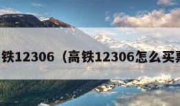 高铁12306（高铁12306怎么买票）