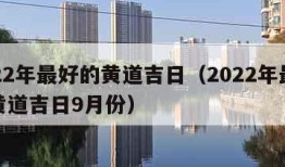 2022年最好的黄道吉日（2022年最好的黄道吉日9月份）