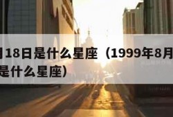 8月18日是什么星座（1999年8月18日是什么星座）