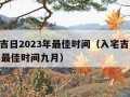 入宅吉日2023年最佳时间（入宅吉日2023年最佳时间九月）