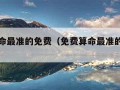 免费算命最准的免费（免费算命最准的免费网正缘）