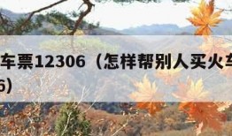 买火车票12306（怎样帮别人买火车票12306）