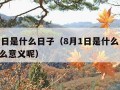 8月1日是什么日子（8月1日是什么日子,有什么意义呢）