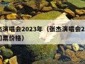 张杰演唱会2023年（张杰演唱会2023年门票价格）