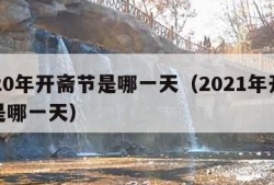 2020年开斋节是哪一天（2021年开斋节是哪一天）