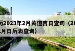 黄历2023年2月黄道吉日查询（2023年2月日历表查询）