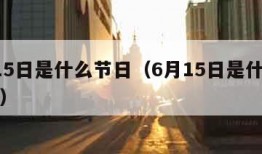 6月15日是什么节日（6月15日是什么节日啊）