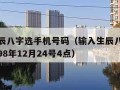 输入生辰八字选手机号码（输入生辰八字选手机号码98年12月24号4点）