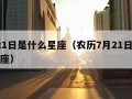 7月21日是什么星座（农历7月21日是什么星座）