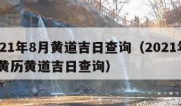 2021年8月黄道吉日查询（2021年8月黄历黄道吉日查询）