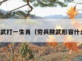 穷兵黩武打一生肖（穷兵黩武形容什么生肖）