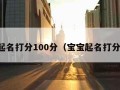 宝宝起名打分100分（宝宝起名打分大全）