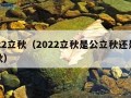 2022立秋（2022立秋是公立秋还是母立秋）