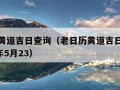 老日历黄道吉日查询（老日历黄道吉日查询表,2024年5月23）