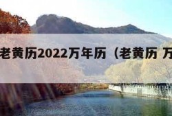 正版老黄历2022万年历（老黄历 万年历）