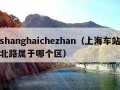 shanghaichezhan（上海车站北路属于哪个区）