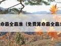 免费算命最全最准（免费算命最全最准称骨）