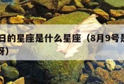 8月9日的星座是什么星座（8月9号是什么星座呀）