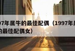 1997年属牛的最佳配偶（1997年属牛男的最佳配偶女）