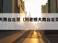 刘老根大舞台北京（刘老根大舞台北京演出时间）