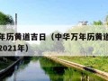 中华万年历黄道吉日（中华万年历黄道吉日择吉日历2021年）