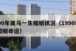 1990年属马一生婚姻状况（1990年属马婚姻命运）