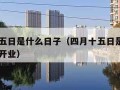 四月十五日是什么日子（四月十五日是什么日子山神开业）