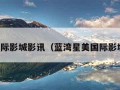 星美国际影城影讯（蓝湾星美国际影城影讯）