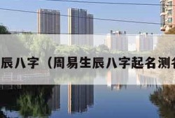 周易生辰八字（周易生辰八字起名测名吉凶）