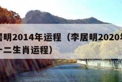 李居明2014年运程（李居明2020年运程十二生肖运程）