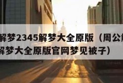 周公解梦2345解梦大全原版（周公解梦2345解梦大全原版官网梦见被子）