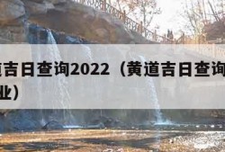 黄道吉日查询2022（黄道吉日查询2025开业）