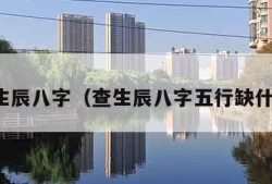 查生辰八字（查生辰八字五行缺什么）