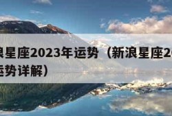 新浪星座2023年运势（新浪星座2023年运势详解）