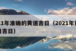 2021年准确的黄道吉日（2021年黄道吉日吉日）