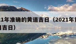 2021年准确的黄道吉日（2021年黄道吉日吉日）