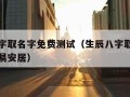 生辰八字取名字免费测试（生辰八字取名字免费测试易安居）