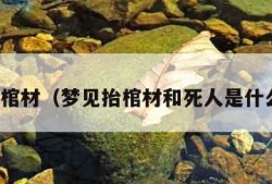 梦见抬棺材（梦见抬棺材和死人是什么意思）