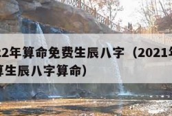 2022年算命免费生辰八字（2021年免费算生辰八字算命）