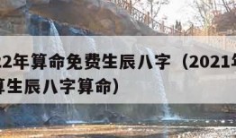 2022年算命免费生辰八字（2021年免费算生辰八字算命）