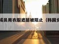 韩女团成员用衣服遮腿被阻止（韩国女团穿泳装）