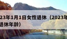 2023年1月1日女性退休（2023年女性退休年龄）