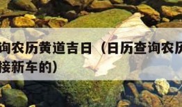 日历查询农历黄道吉日（日历查询农历黄道吉日可以接新车的）