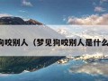 梦见狗咬别人（梦见狗咬别人是什么意思）